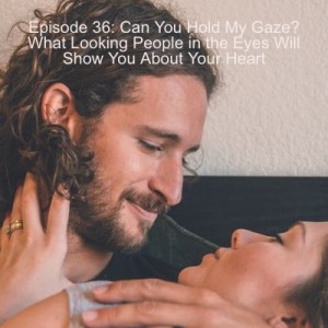 Episode 36 - Can You Hold My Gaze? What Looking People in the Eyes Will Show You About Your Heart