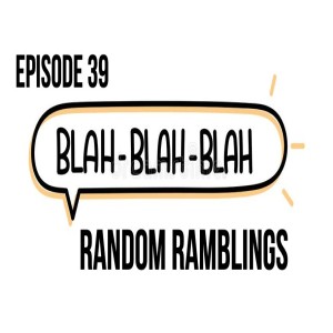 Episode 39 - Random Ramblings