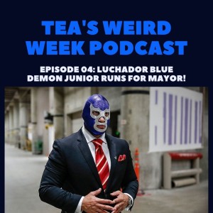 Tea's Weird Week episode 04: Luchador Blue Demon Junior Runs for Mayor!