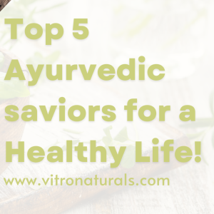 Top 5 Ayurvedic saviors for a Healthy Life!