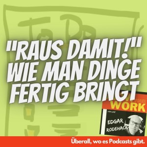 “Raus damit!” – Wie man Dinge fertig bringt