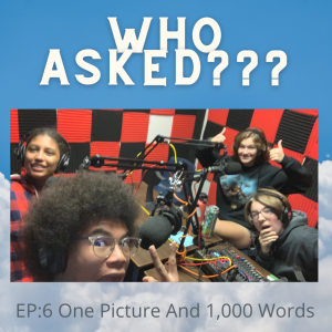 Who Asked? Episode 6: One Picture and 1,000 words