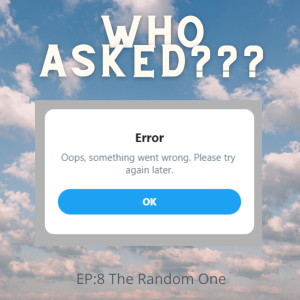 Who Asked? Episode 8- The Random Episode