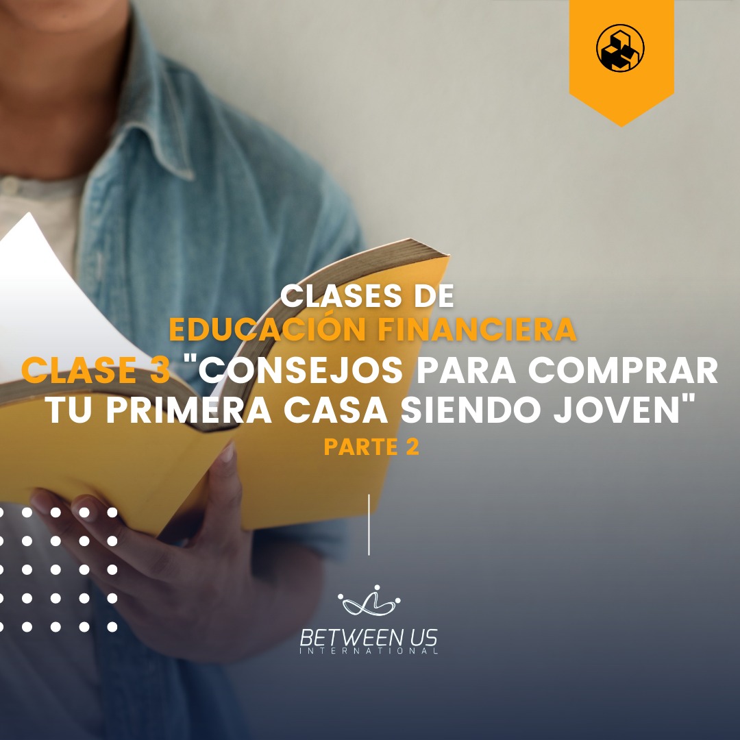 Educación Financiera: Clase 3 ”Consejos para comprar tu primera casa siendo joven” parte 2