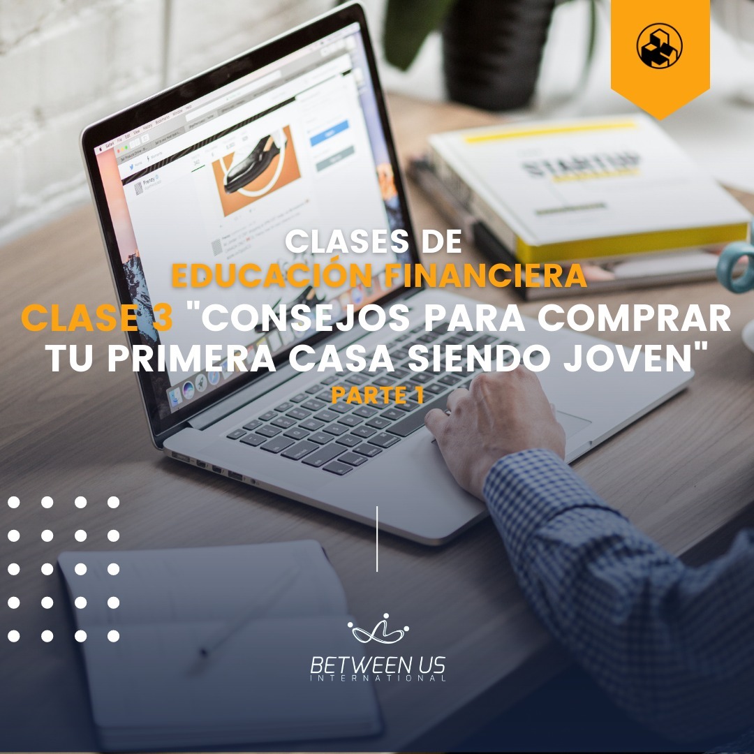 Educación Financiera: Clase 3 ”Consejos para comprar tu primera casa siendo joven” parte 1
