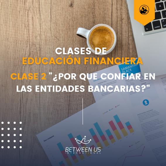 Educación Financiera: Clase 2 “¿Por qué confiar en las entidades bancarias?”