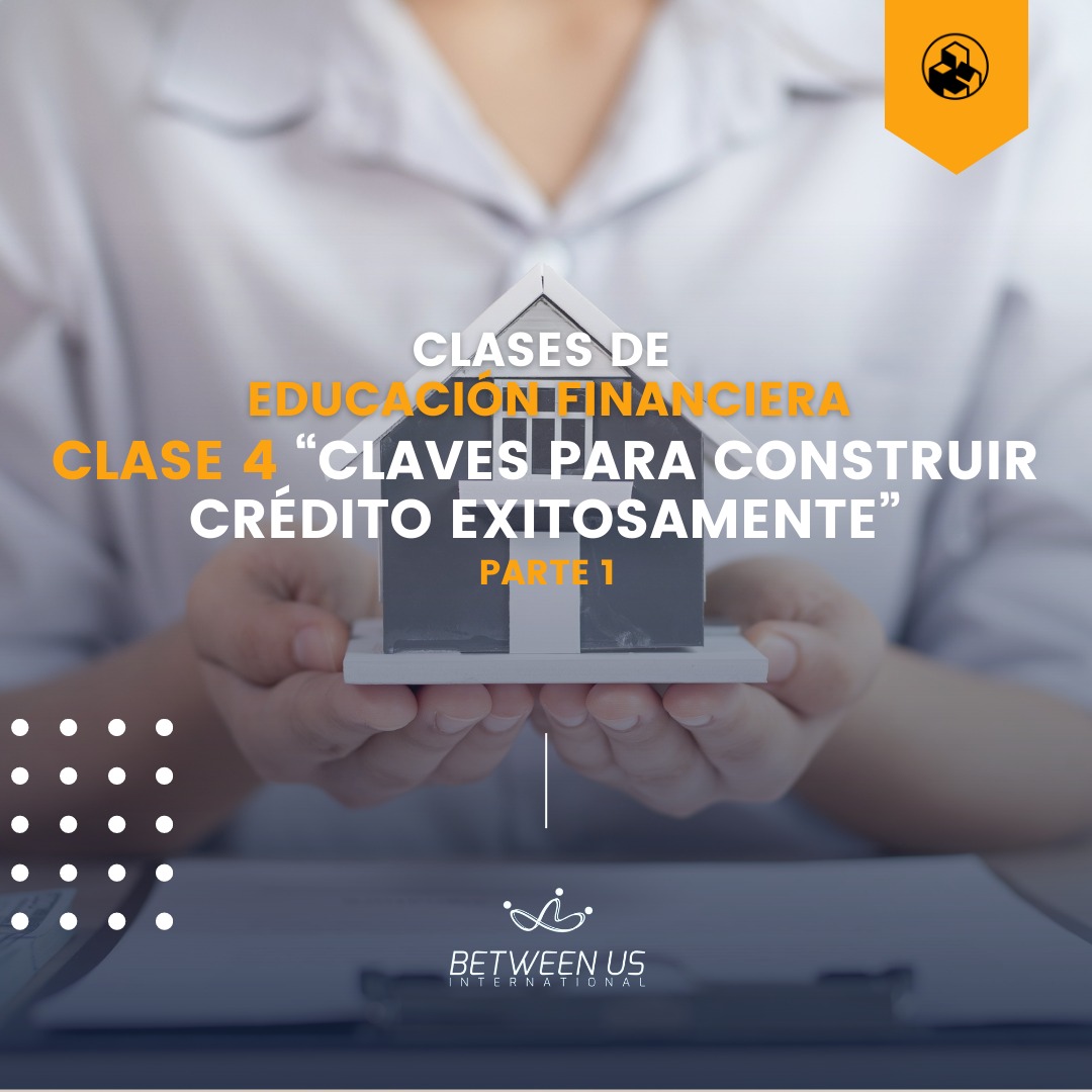 Educación Financiera: Clase 4 ”Claves para construir crédito exitosamente” parte 1
