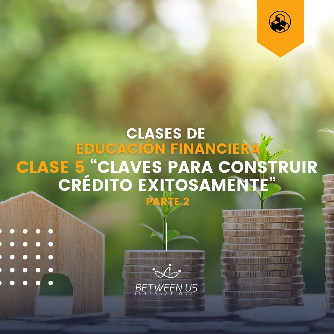 Clases de Educación Financiera: Clase 5 “Claves para construir crédito exitosamente” parte 2
