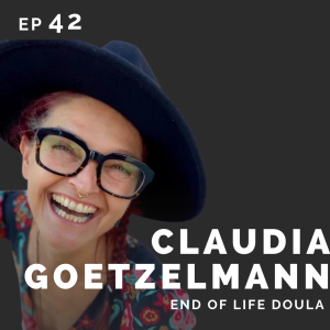 EP 42: Claudia Goetzelmann: End of Life Doula
