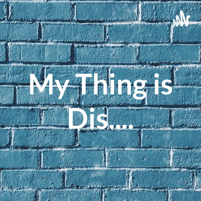 My Thing is Dis....