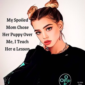 My Spoiled Mom Chose Her Puppy Over Me, I Teach Her a Lesson
