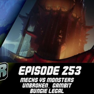 Episode 253 - Mechs Vs Monsters, Unbroken, Gambit, Bungie Legal!