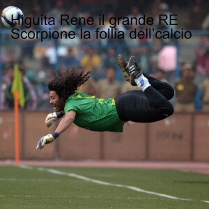 Higuita Rene il grande RE Scorpione la follia dell’calcio