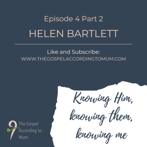 The Gospel According to Mum Episode 4 Part 2 - Knowing Him, knowing them, knowing me with Helen Bartlett