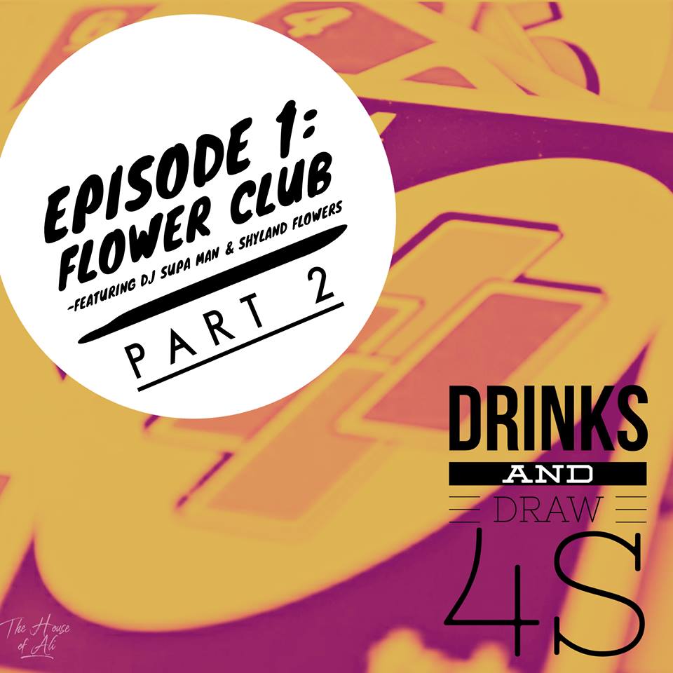 Drinks and Draw 4s: Episode 1 ( Part 2 ) - Flower Club featuring Dj SupaMan & Shyland Flowers