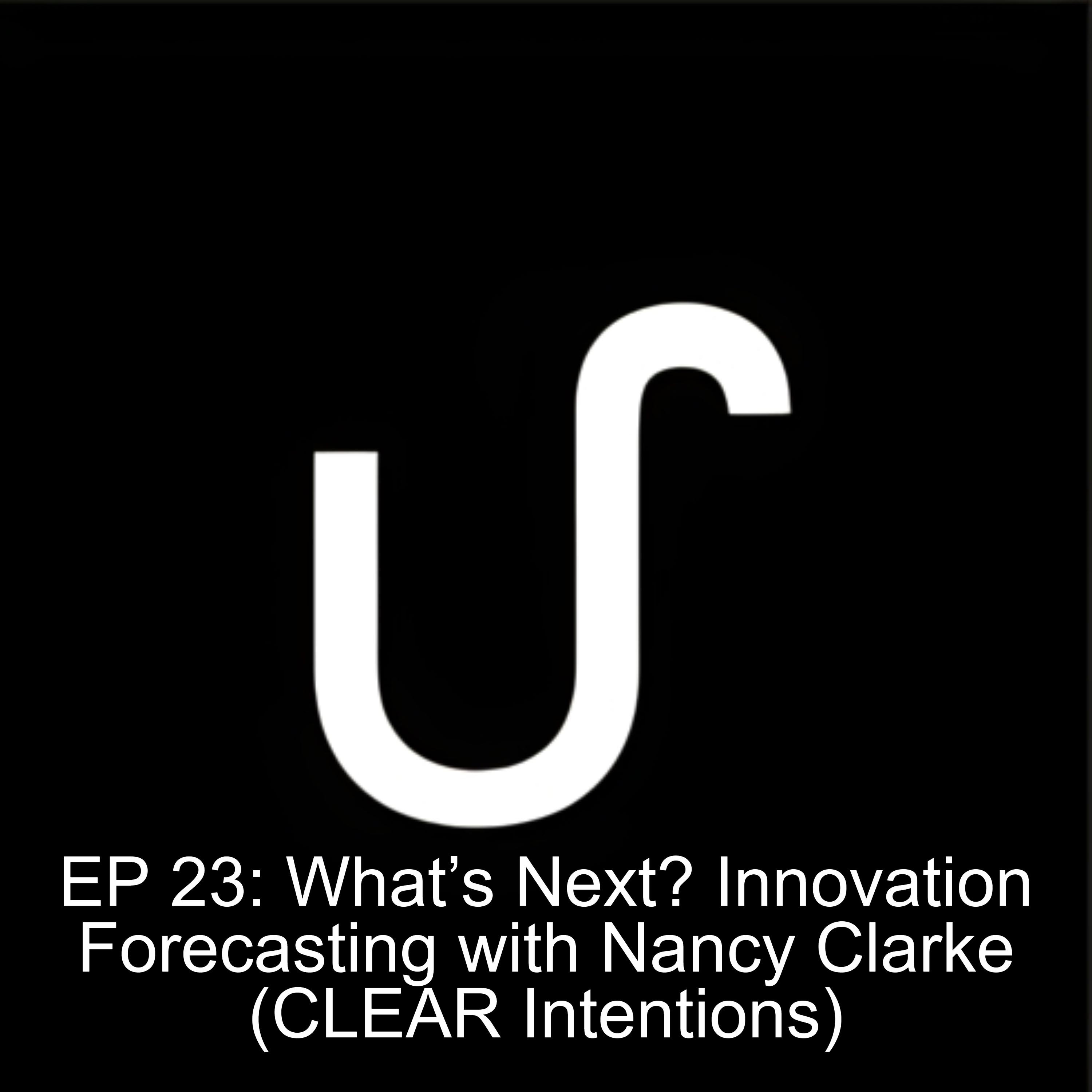 EP 23: What’s Next? Innovation Forecasting with Nancy Clarke (CLEAR Intentions) EP 23: What’s Next? Innovation Forecasting with Nancy Clarke (CLEAR Intentions)