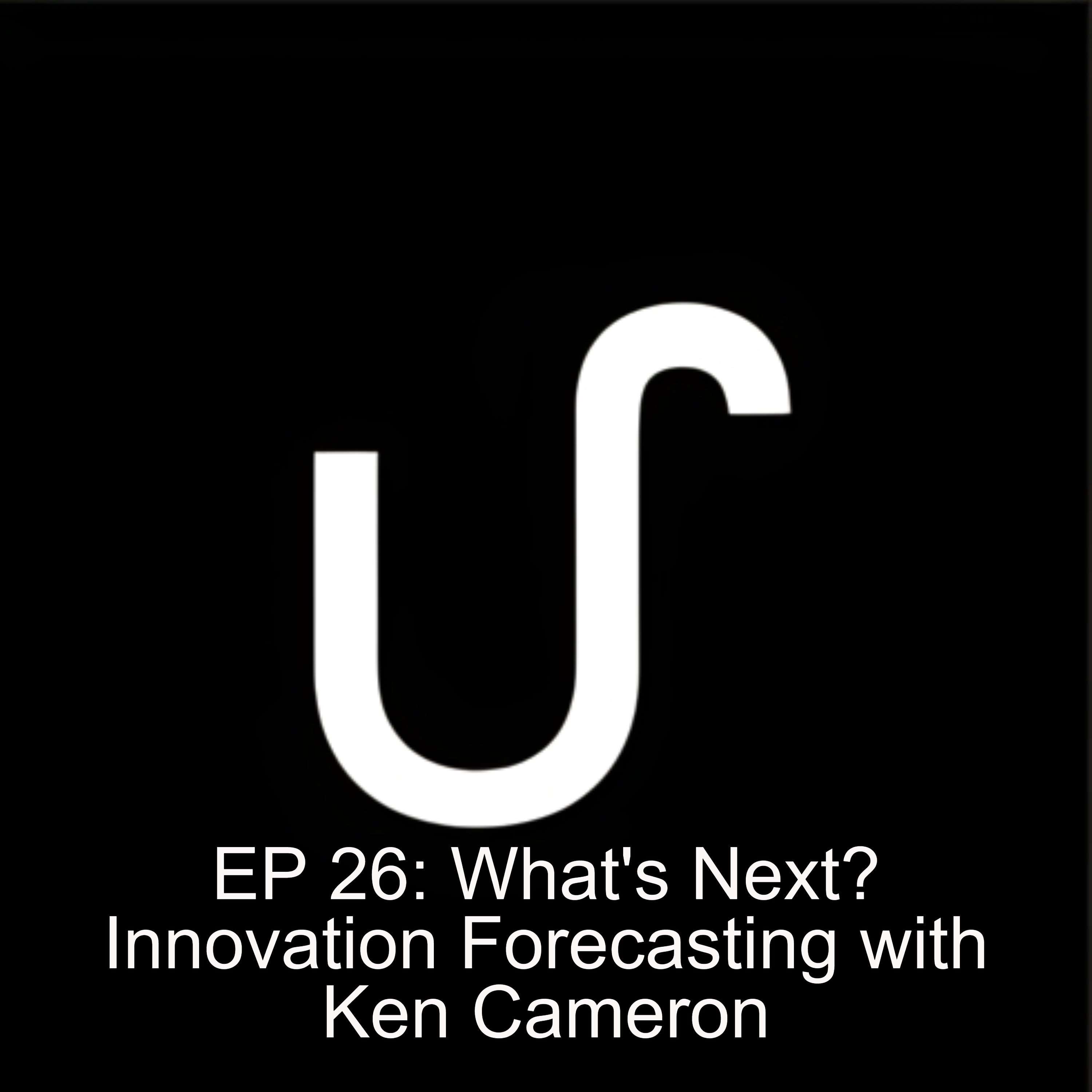 EP 26: What’s Next? Innovation Forecasting with Ken Cameron EP 26: What’s Next? Innovation Forecasting with Ken Cameron
