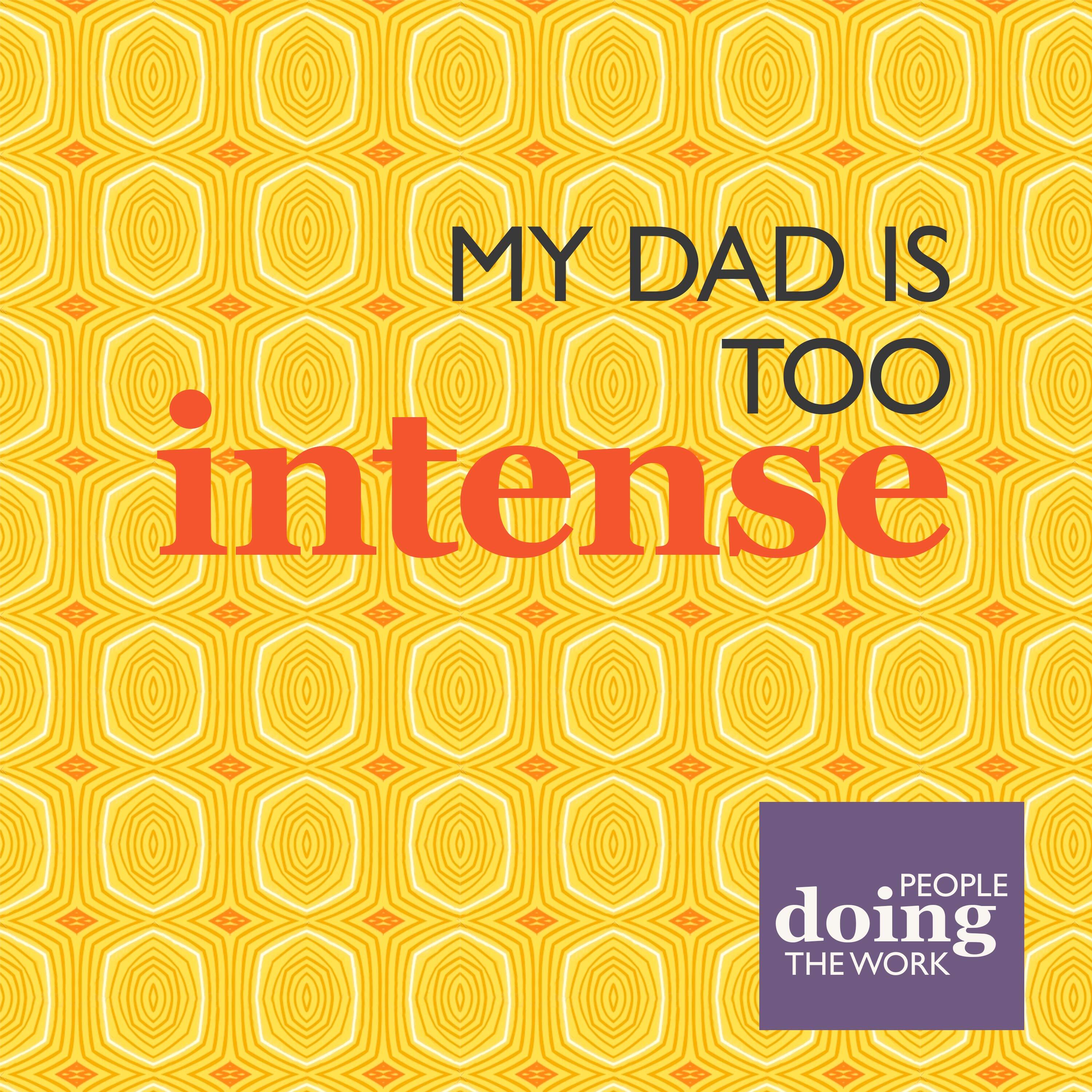11. People Doing The Work (2): My Dad is Too Intense