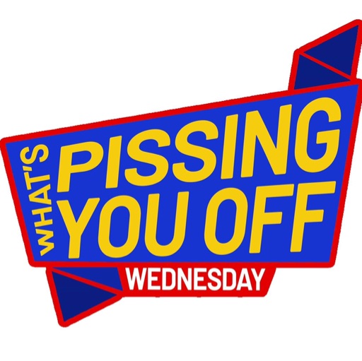 What‘s Pissing You Off Wednesday