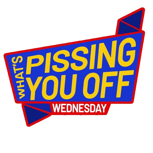 What‘s Pissing You Off Wednesday