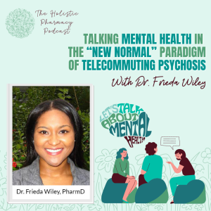 Talking Mental Health in the “New Normal” Paradigm of Telecommuting Psychosis w/Dr. Frieda Wiley | Holistic Pharmacy Podcast