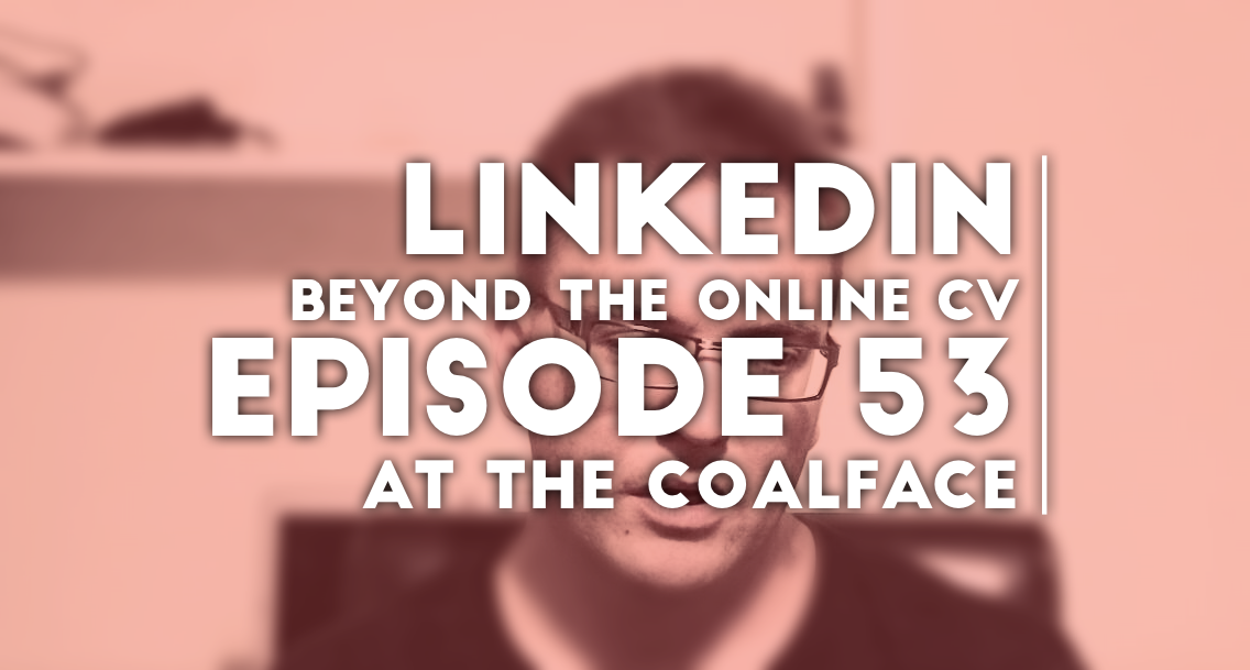 At the Coalface Episode 53: LinkedIn - Beyond the Online CV