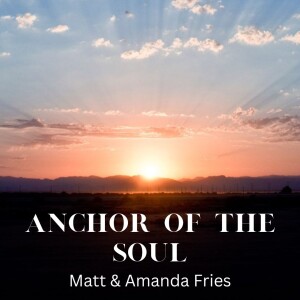 11-13-22 ”Anchor of the Soul” Matt & Amanda Fries