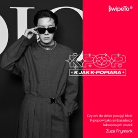 K jak K-popiara — Czy oni do siebie pasują? Idole K-popowi jako ambasadorzy luksusowych marek