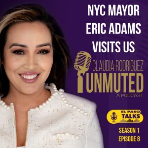 El Paso Talks: Season 1: Episode 8: Unmuted With Claudia Rodriguez: NYC’s Adams’ Visit To El Paso