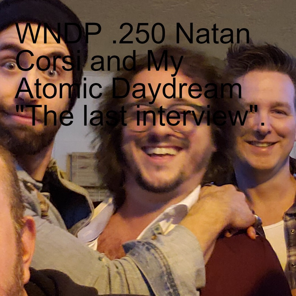 WNDP .250 Natan Corsi and My Atomic Daydream ”The last interview”. WNDP .250 Natan Corsi and My Atomic Daydream ”The last interview”.