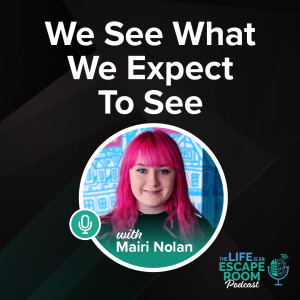 Life is an Escape Room Podcast: We See What We Expect to See with Mairi Nolan