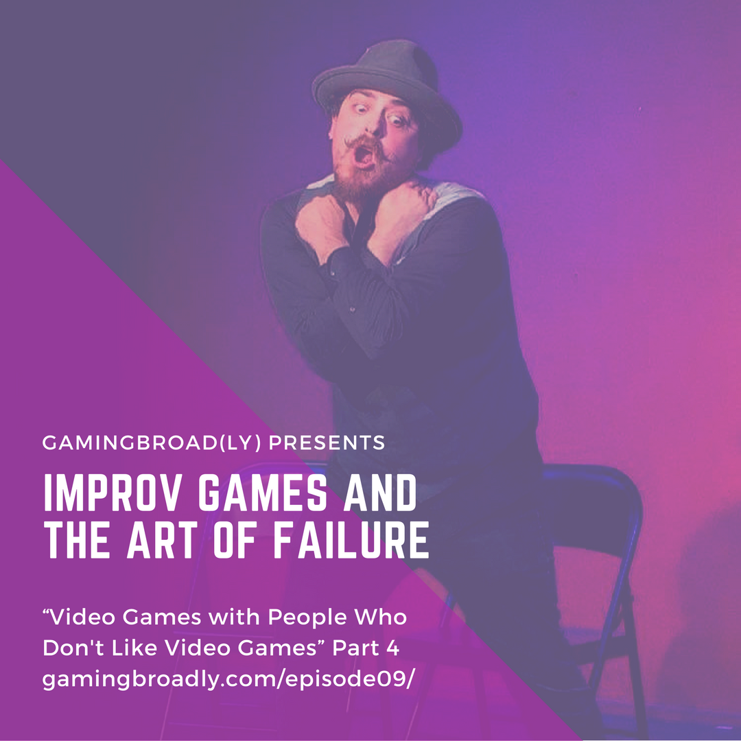 Ep. 09: Improv Games and the Art of Failure (Video Games with People Who Don’t Like Playing Video Games Part 4)