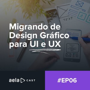 Aelacast #06 - Migrando de Design Gráfico para UI e UX