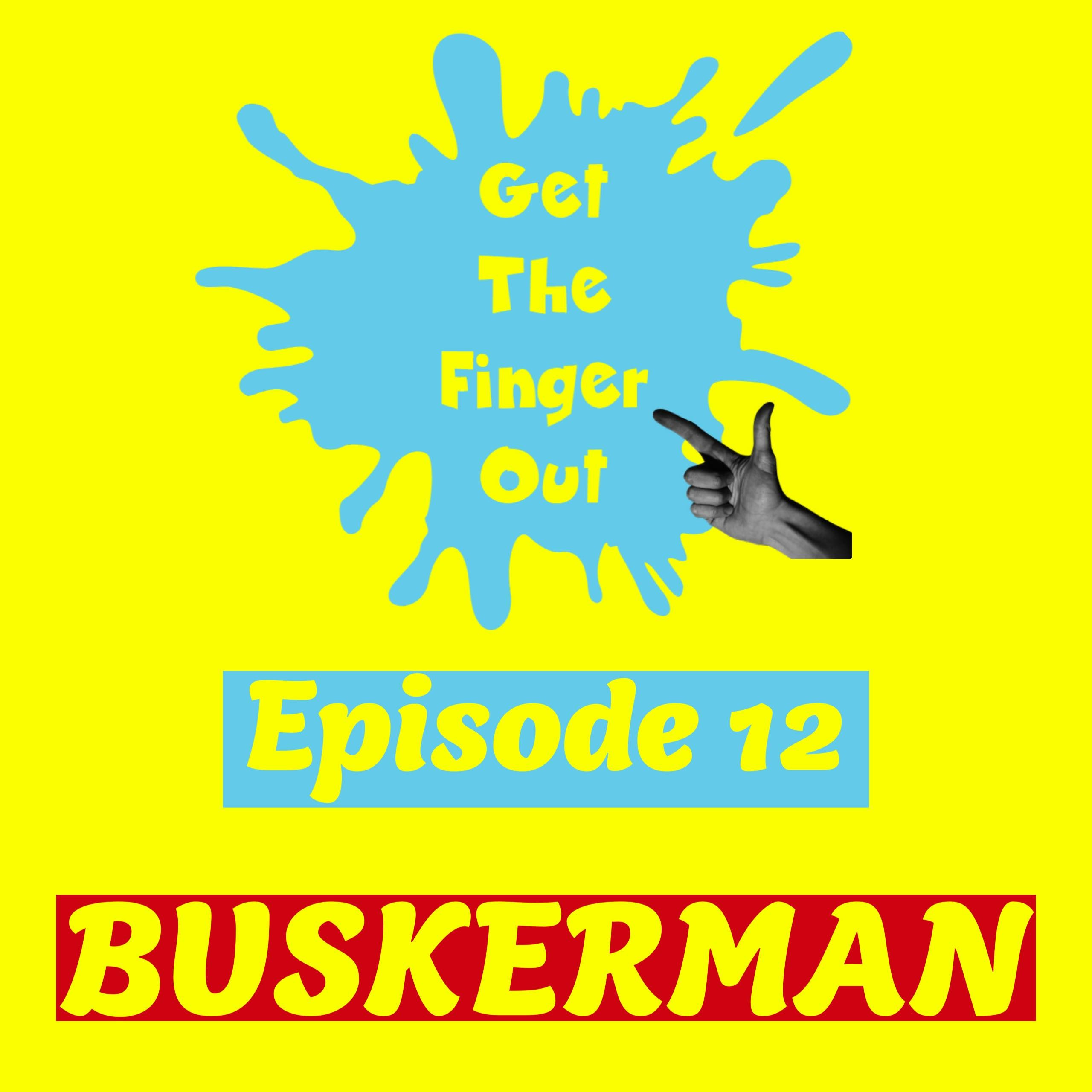 Episode 12 - BUSKERMAN PT 1