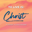 To Live is Christ: Transformed Priorites