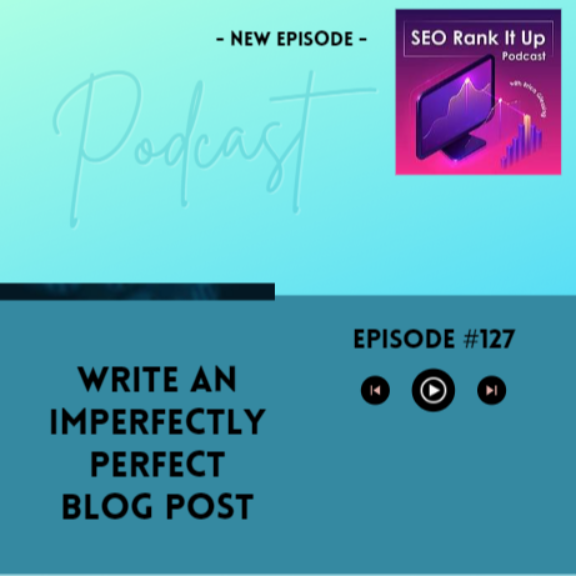 SEO Rank It Up Podcast #127 ”How to Write an Imperfectly Perfect Blog Post”