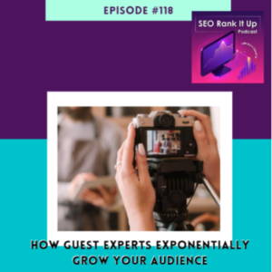 SEO Rank It Up Podcast #118 ”How Guest Experts can Exponentially Grow Your Audience”