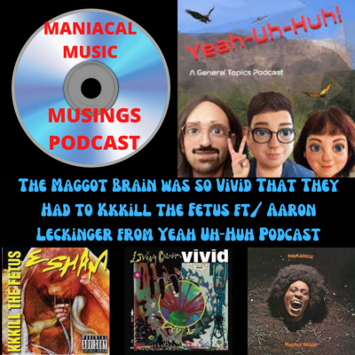 The Maggot Brain was so Vivid That They Had to Kkkill the Fetus ft/ Aaron Leckinger from Yeah Uh-Huh Podcast