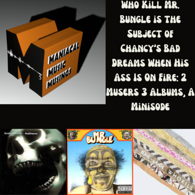 Who Kill Mr. Bungle is the Subject of Chancy’s Bad Dreams When His Ass Is On Fire: 2 Musers 3 Albums, A Minisode