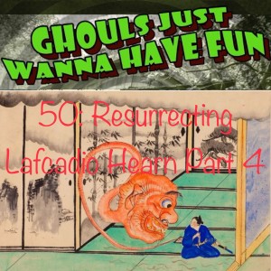 50: Resurrecting Lafcadio Hearn Part 4