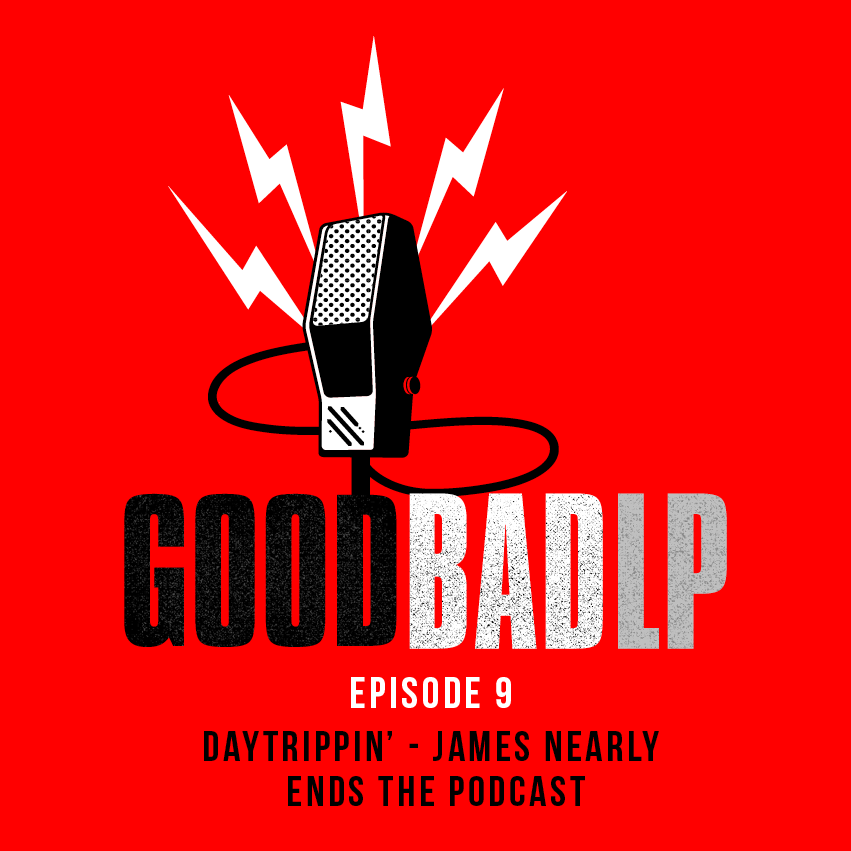 Episode 09: Daytrippin' (James Nearly Ends The Podcast)