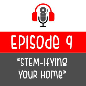 Episode 009 - STEM-ifying Your Home