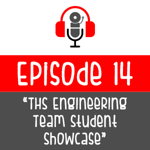 Episode 014 - THS Engineering Team Student Showcase