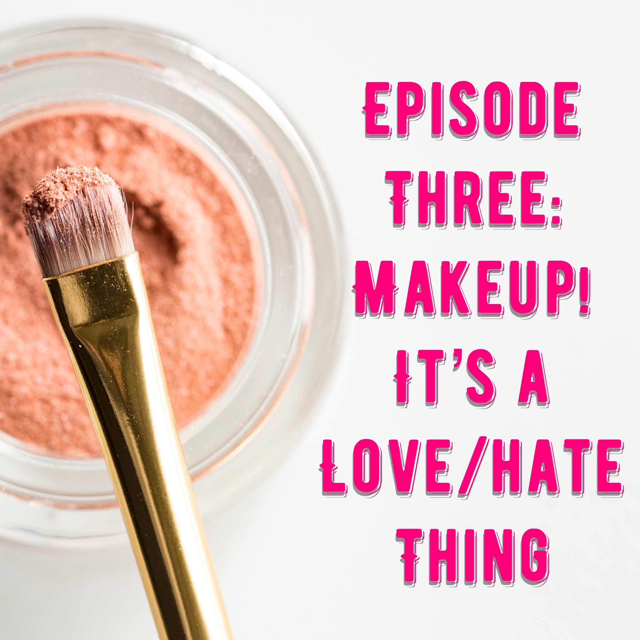 Episode Three: Makeup! It's a Love/Hate Thing