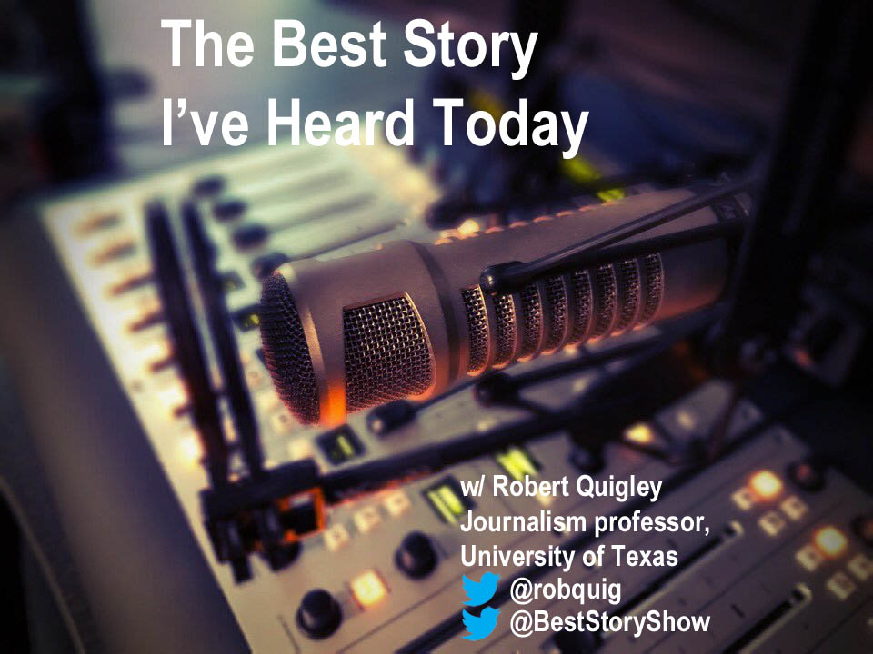 The Best Story I’ve Heard Today with University of Texas journalism professor Robert Quigley