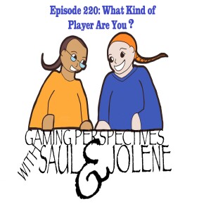 Episode 220: What Kind of Player Are You?, Gaming Perspectives with Saul and Jolene