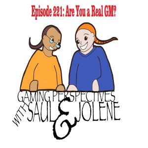 Episode 221: Are You a Real GM?,  Gaming Perspectives with Saul and Jolene