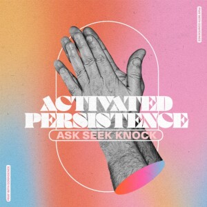 Activated Persistence - Ask - Seek -Knock