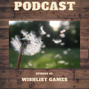 Episode 82: Wishlist Games