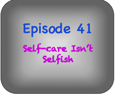 Epsiode 41- Self-care Isn't Selfish Epsiode 41- Self-care Isn't Selfish